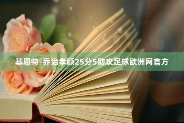 基恩特-乔治孝顺25分5助攻足球欧洲网官方