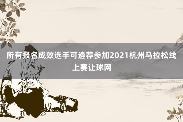 所有报名成效选手可遴荐参加2021杭州马拉松线上赛让球网