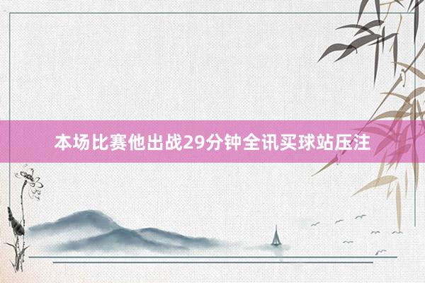 本场比赛他出战29分钟全讯买球站压注