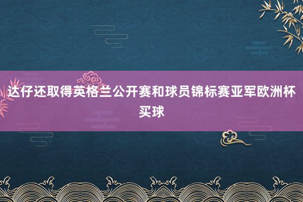 达仔还取得英格兰公开赛和球员锦标赛亚军欧洲杯买球