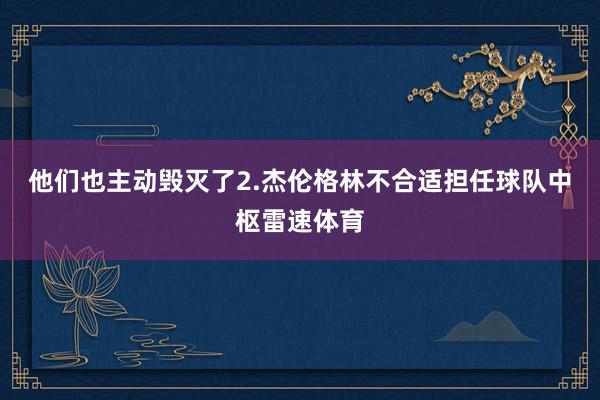 他们也主动毁灭了2.杰伦格林不合适担任球队中枢雷速体育