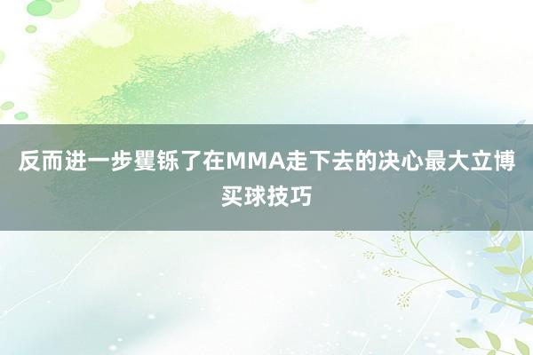 反而进一步矍铄了在MMA走下去的决心最大立博买球技巧