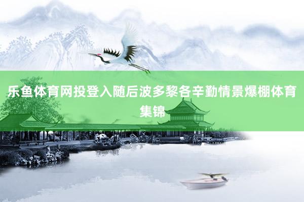 乐鱼体育网投登入随后波多黎各辛勤情景爆棚体育集锦