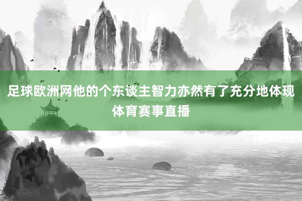 足球欧洲网他的个东谈主智力亦然有了充分地体现体育赛事直播