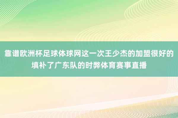 靠谱欧洲杯足球体球网这一次王少杰的加盟很好的填补了广东队的时弊体育赛事直播