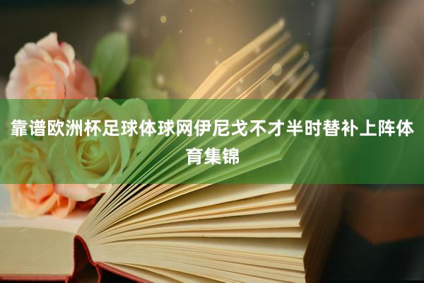 靠谱欧洲杯足球体球网伊尼戈不才半时替补上阵体育集锦