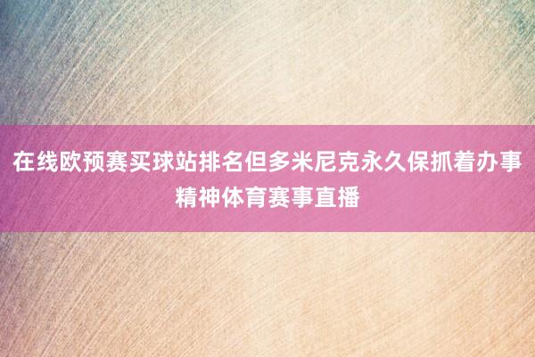 在线欧预赛买球站排名但多米尼克永久保抓着办事精神体育赛事直播