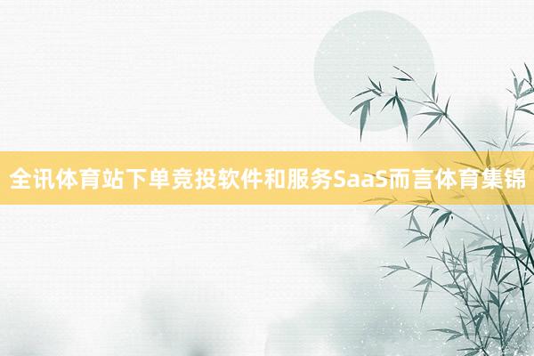 全讯体育站下单竞投软件和服务SaaS而言体育集锦