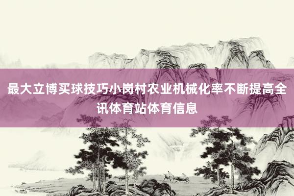 最大立博买球技巧小岗村农业机械化率不断提高全讯体育站体育信息