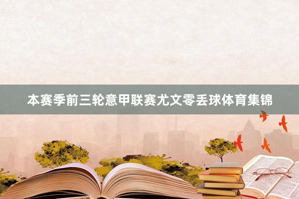 本赛季前三轮意甲联赛尤文零丢球体育集锦