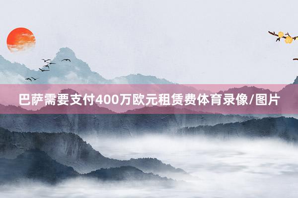 巴萨需要支付400万欧元租赁费体育录像/图片