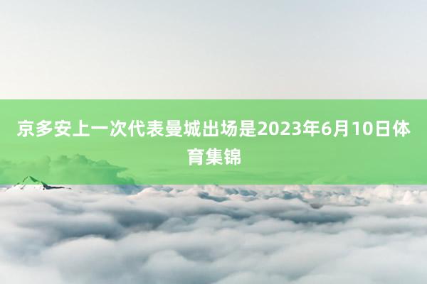 京多安上一次代表曼城出场是2023年6月10日体育集锦