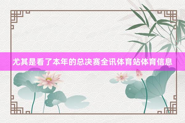 尤其是看了本年的总决赛全讯体育站体育信息