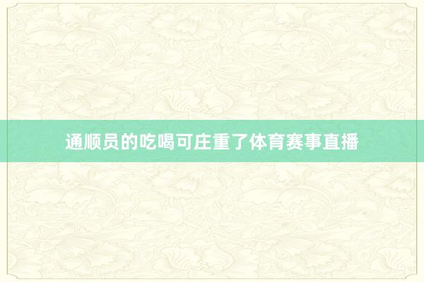 通顺员的吃喝可庄重了体育赛事直播