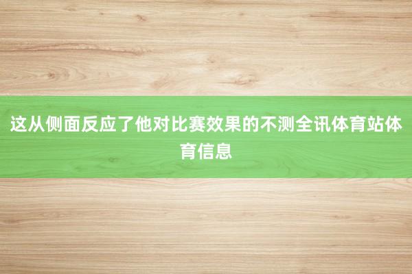 这从侧面反应了他对比赛效果的不测全讯体育站体育信息