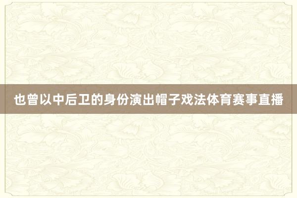 也曾以中后卫的身份演出帽子戏法体育赛事直播