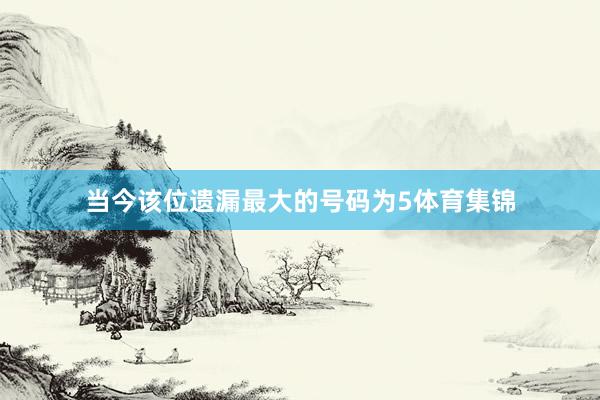 当今该位遗漏最大的号码为5体育集锦