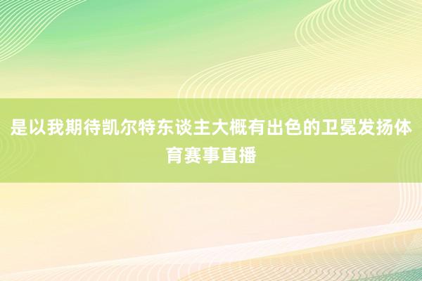 是以我期待凯尔特东谈主大概有出色的卫冕发扬体育赛事直播