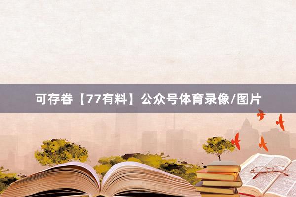 可存眷【77有料】公众号体育录像/图片