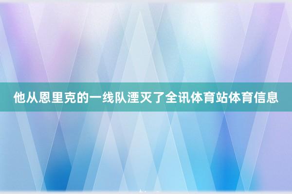 他从恩里克的一线队湮灭了全讯体育站体育信息