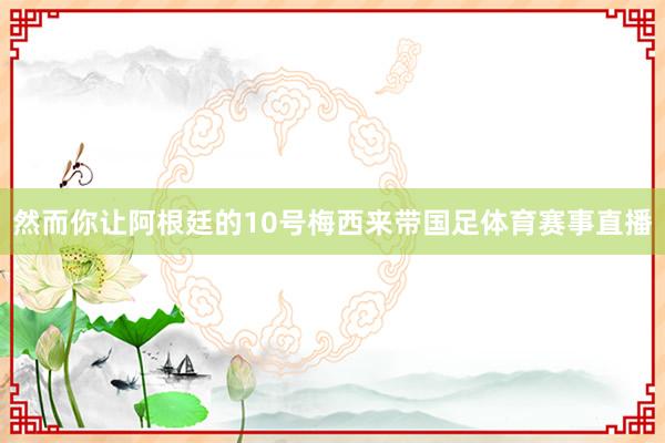 然而你让阿根廷的10号梅西来带国足体育赛事直播