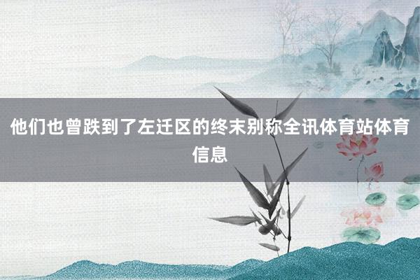 他们也曾跌到了左迁区的终末别称全讯体育站体育信息