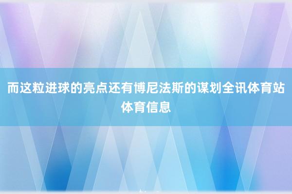 而这粒进球的亮点还有博尼法斯的谋划全讯体育站体育信息