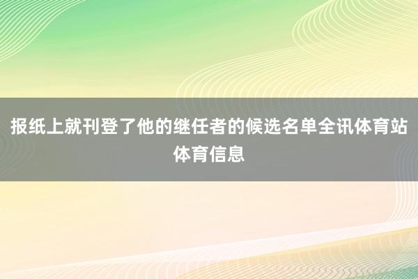 报纸上就刊登了他的继任者的候选名单全讯体育站体育信息