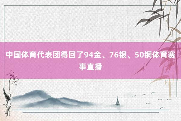 中国体育代表团得回了94金、76银、50铜体育赛事直播