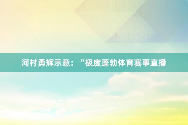 河村勇辉示意：“极度蓬勃体育赛事直播