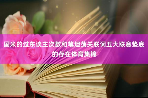 国米的过东谈主次数和笔坦荡关联词五大联赛垫底的存在体育集锦