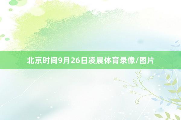 北京时间9月26日凌晨体育录像/图片