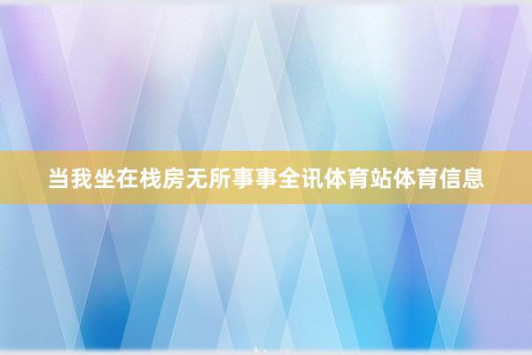 当我坐在栈房无所事事全讯体育站体育信息