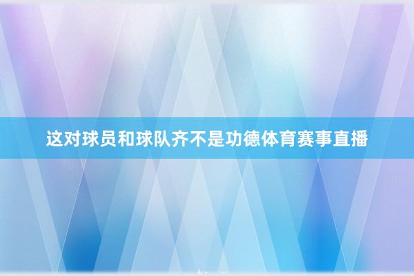 这对球员和球队齐不是功德体育赛事直播