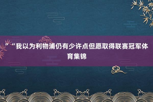 ”“我以为利物浦仍有少许点但愿取得联赛冠军体育集锦