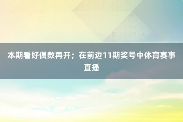 本期看好偶数再开；　　在前边11期奖号中体育赛事直播