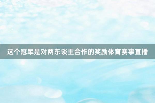 这个冠军是对两东谈主合作的奖励体育赛事直播